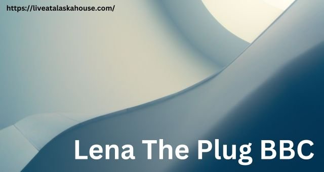 Lena The Plug BBC